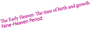 The Early Heaven: The time of birth and growth Nine-Heaven Period